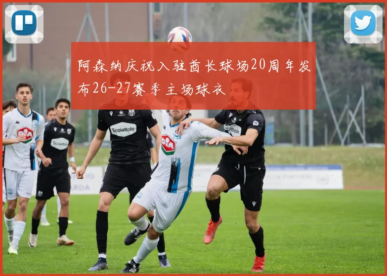 阿森纳庆祝入驻酋长球场20周年发布26-27赛季主场球衣